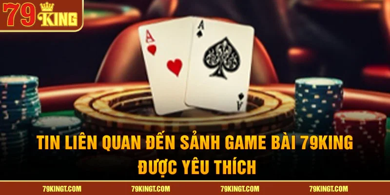 Tin liên quan đến sảnh Game bài 79King được yêu thích